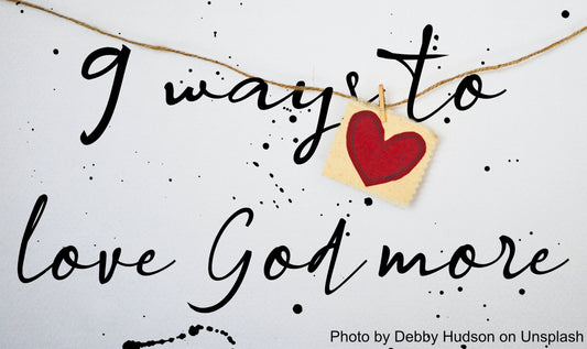 9 Ways to Love God More...